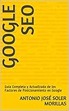 GOOGLE SEO: Guía Completa y Actualizada de los Factores de Posicionamiento en Google (Spanish Edition) by Antonio José Soler Morillas