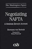 Negotiating NAFTA Vol. 173 : A Mexican Envoy's Account, Von Bertrab, Hermann, 0275959341