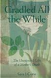 Cradled All the While: The Unexpected Gifts of a Mother's Death