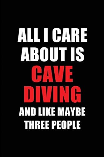 All I Care About is Cave Diving and Like Maybe Three People: Blank Lined 6x9 Cave Diving Passion and Hobby Journal/Notebooks for passionate people or ... the ones who eat, sleep and live it forever.
