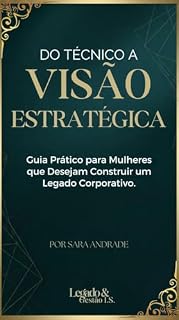 Livro Do Técnico à Visão Estratégica: O manual definitivo para mulheres que desejam desenvolver inteligência corporativa, liderar com autoridade e construir um legado