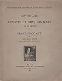 Dictionnaire des artistes et ouvriers d'art de la Franche-Comté (Dictionnaire des artistes et ouvri by 