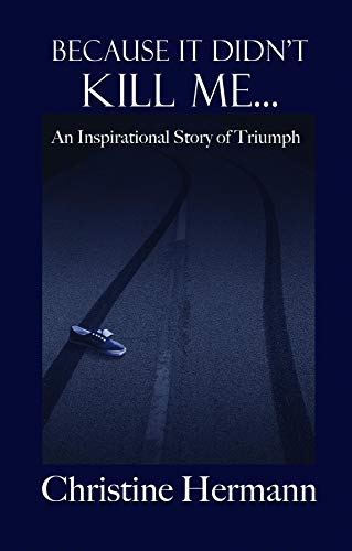 Because It Didn't Kill Me...: An Inspirational Story of Triumph by Christine Hermann