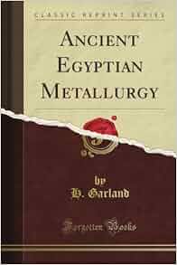 Ancient Egyptian Metallurgy Classic Reprint H Garland