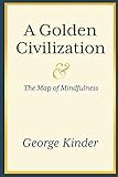 George Kinder, "A Golden Civilization and the Map of Mindfulness" (Serenity Point Press, 2018)