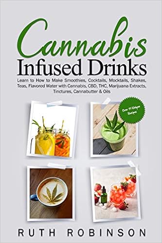 Cannabis Infused Drinks: Learn to How to Make Smoothies, Cocktails, Mocktails, Shakes, Teas, Flavored Water with Cannabis, CBD, THC, Marijuana Extracts, Tinctures, Cannabutter & Oils