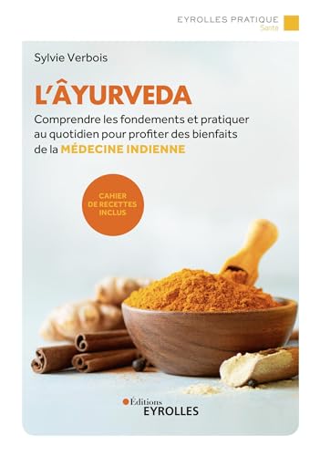L'âyurveda: comprendre les fondements et pratiquer au quotidien pour profiter des bienfaits de la médecine indienne