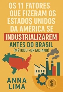 Livro Os 11 Fatores que Fizeram os Estados Unidos da América se Industrializarem Antes do Brasil: (Método Furtadiano)
