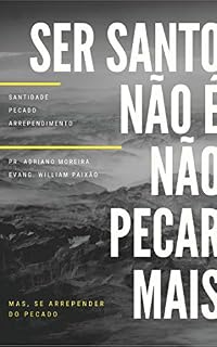 Livro Ser Santo não é não Pecar mais, mas se Arrepender do Pecado: Pecado, Santidade, Perdão
