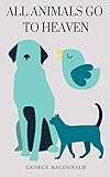 All Animals Go to Heaven by George MacDonald