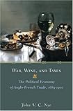 War, Wine, and Taxes: The Political Economy of Anglo-French Trade, 1689-1900 (The Princeton Economic History of the Western World) cover
