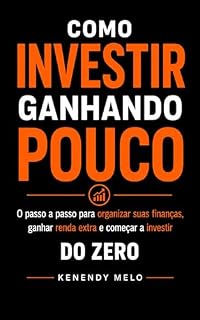 Livro Como Investir Ganhando Pouco: O Passo a Passo para Organizar suas Finanças, ganhar Renda Extra e Começar a Investir