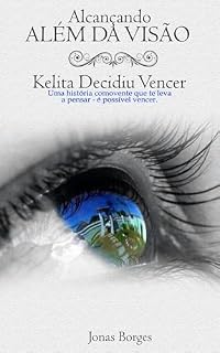 Livro ALCANÇANDO ALÉM DA VISÃO: KELITA DECICIU VENCER - uma história comovente que te leva a pensar - é possível vencer.