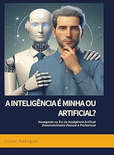 Livro A inteligência é minha ou artificial?: Navegando na Era da Inteligência Artificial: Desenvolvimento Pessoal e Profissional
