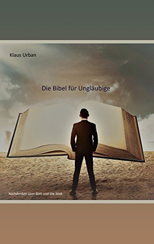 Die Bibel für Ungläubige: Nachdenken über Gott und die Welt (German Edition)