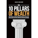 The 10 Pillars of Wealth: Mind-Sets of the World's Richest People