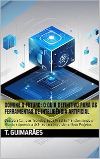 Livro Domine o Futuro: O Guia Definitivo para as Ferramentas de Inteligência Artificial: Descubra Como as Tecnologias de IA Estão Transformando o Mundo e Aprenda a Usá-las para Impulsionar Seus Projetos