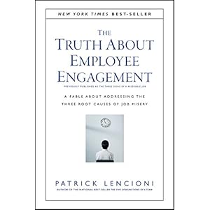 The Truth About Employee Engagement: A Fable About Addressing the Three Root Causes of Job Misery
