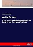Cooking for Profit: A New American Cookbook Adapted for the Use of all who Serve Meals for a Price