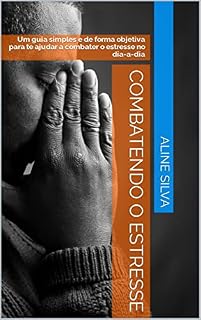 Livro Combatendo o estresse: Um guia simples e de forma objetiva para te ajudar a combater o estresse no dia-a-dia