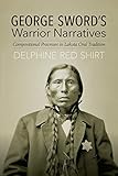 George Sword's Warrior Narratives: Compositional Processes in Lakota Oral Tradition by Delphine Red Shirt
