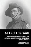 Leigh Straw, "After the War: Returned Soldiers and the Mental and Physical Scars of World War I" (UWA Publishing, 2017)