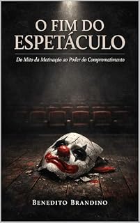 Livro O FIM DO ESPETÁCULO: Do Mito da Motivação ao Poder do Comprometimento