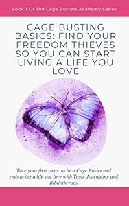 FIND YOUR FREEDOM THIEVES SO YOU CAN START LIVING A LIFE YOU LOVE: Take your first steps to be a Cage Buster and embracing a life you love with Yoga, Journaling ... and Bibliotherapy (Cage Busters Academy)