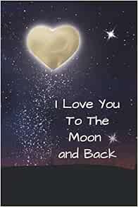 Quotes I Love You To The Moon And Back I Love You To The Moon And Back Notebook: Lined Journal Gift Book (Fun  Heart Journals): Purtill, Sharon: 9781989733172: Amazon.com: Books