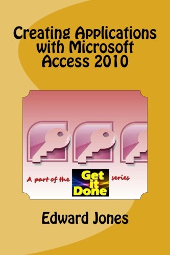 Creating Applications with Microsoft Access 2010 (The Get It Done Series Book 2)