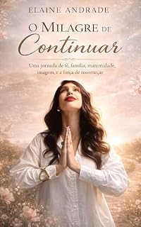 Livro O MILAGRE DE CONTINUAR: Fé, família, maternidade, imagem, e a força de recomeçar.