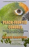 Peach-fronted Conures: The Latest Care, Feeding, and Training Tips for a Perfect Pet Bird by