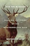 Into the Blizzard: Walking the Fields of the Newfoundland Dead by Michael Winter