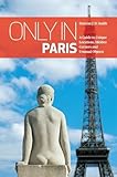 Only in Paris: A Guide to Unique Locations, Hidden Corners and Unusual Objects (Only in Guides) by 