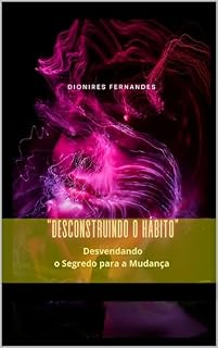 Livro "Desconstruindo o Hábito”: "Desvendando o Segredo para a Mudança"