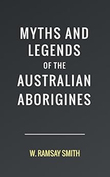 Myths and Legends of the Australian Aborigines by [Smith, W. Ramsay]