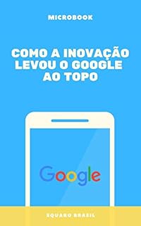 Livro Como a Inovação Levou o Google ao Topo: A História do Google (01 Livro 1)