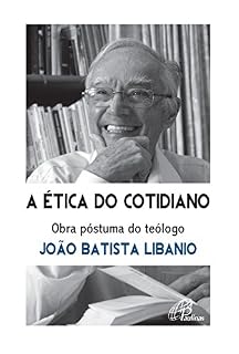Livro A ética do cotidiano: Obra póstuma do teólogo João Batista Libanio