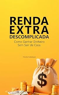 Livro Renda Extra Descomplicada: Como Ganhar Dinheiro Sem Sair de Casa.: Estratégias Simples e Eficazes para Transformar Seu Tempo Livre em Renda Extra.