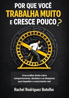 Livro Por Que Você Trabalha Muito e Cresce Pouco?: Uma análise direta sobre comportamento, decisões e os bloqueios que impedem o crescimento real.