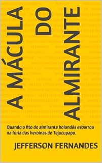 Livro A MÁCULA DO ALMIRANTE: Quando o fito do almirante holandês esbarrou na fúria das heroínas de Tejucupapo.