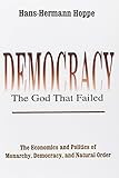 Democracy--The God That Failed: The Economics and Politics of Monarchy, Democracy, and Natural Order (Perspectives on Democratic Practice)