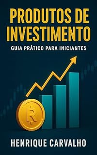Produtos de Investimento: Guia Prático para Construir Riqueza com Segurança e Clareza