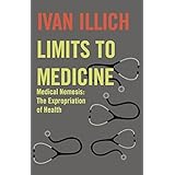Limits to Medicine: Medical Nemesis, the Expropriation of Health