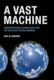 A Vast Machine: Computer Models, Climate Data, and the Politics of Global Warming (Infrastructures)