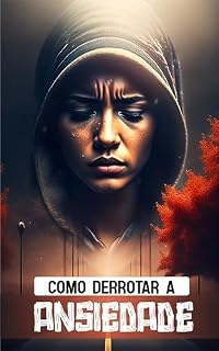 Livro Como Derrotar a Ansiedade: Não espere, começe a retomar sua vida hoje.