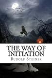 The Way of Initiation: How to Attain Knowledge of the Higher Worlds