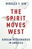 The Spirit Moves West: Korean Missionaries In America by Rebecca Y. Kim