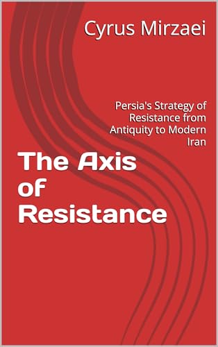 The Axis of Resistance: Persia's Strategy of Resistance from Antiquity to Modern Iran
