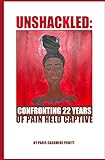 Unshackled: Confronting 22 Years of Pain Held Captive by Paris Pruitt, Deka Henry